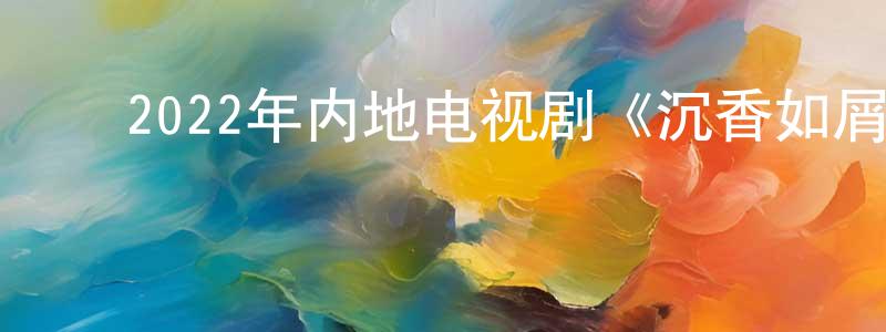 ﻿蔡卫军的网络影视资源,﻿2022年内地电视剧《沉香如屑》第59集[国语字幕]迅雷下载_电影天堂